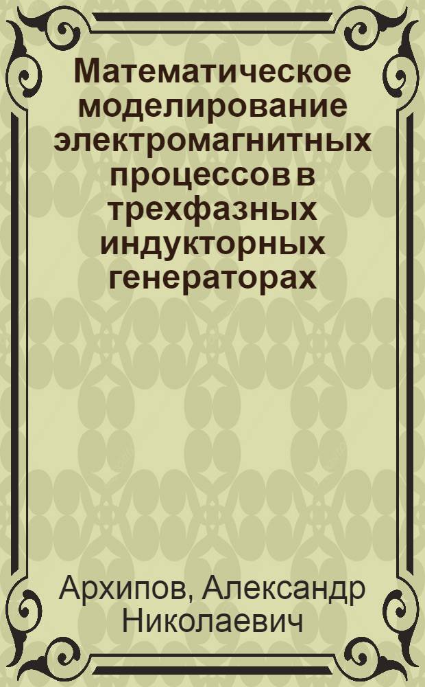 Математическое моделирование электромагнитных процессов в трехфазных индукторных генераторах : Автореф. дис. на соиск. учен. степ. канд. техн. наук : (05.09.01)