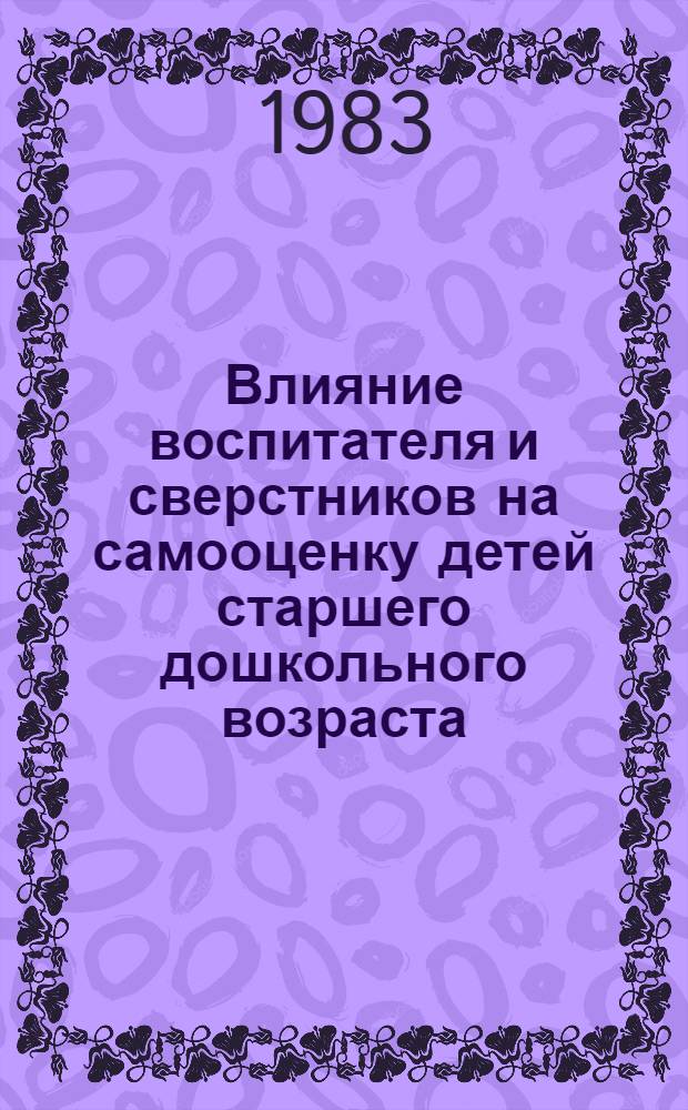 Влияние воспитателя и сверстников на самооценку детей старшего дошкольного возраста (в изобразительной деятельности) : Автореф. дис. на соиск. учен. степ. канд. психол. наук : (19.00.07)