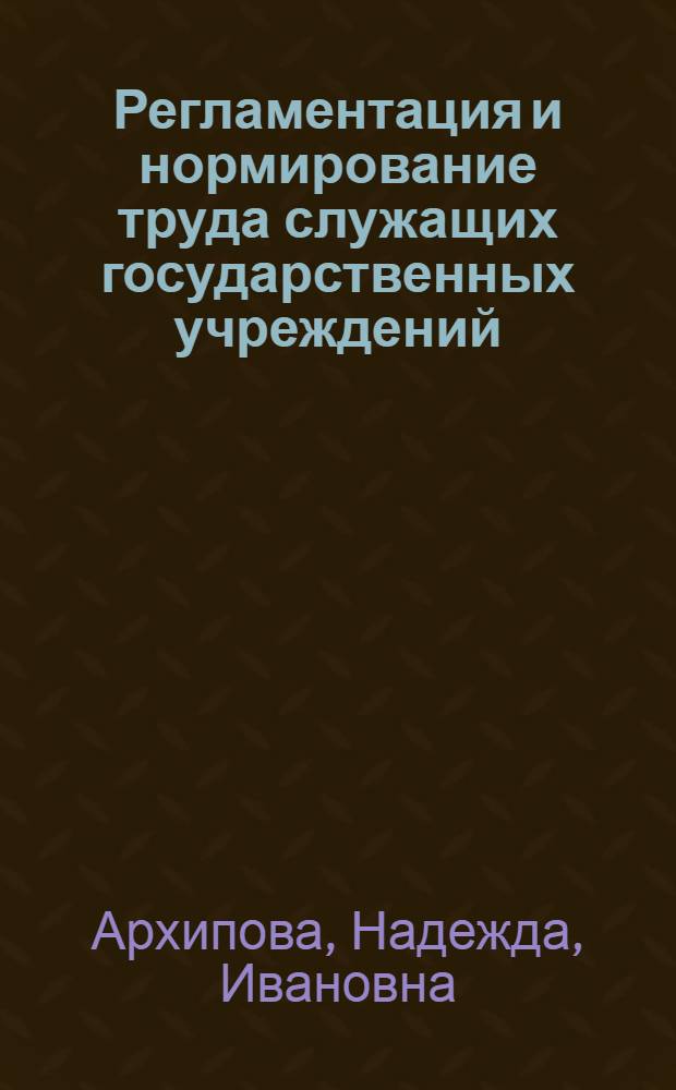 Регламентация и нормирование труда служащих государственных учреждений : Учеб. пособие по спец. курсу