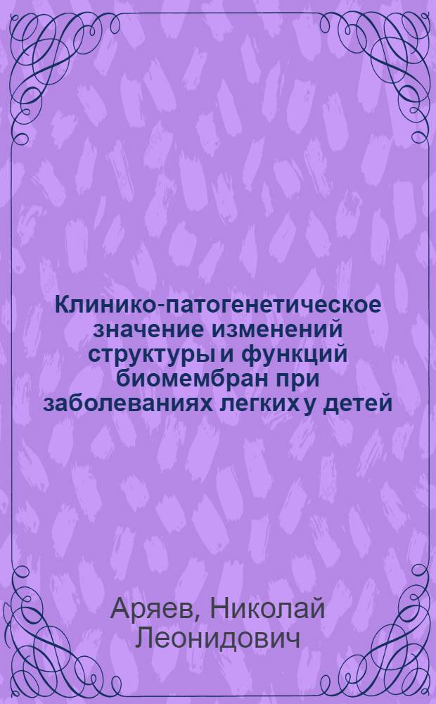 Клинико-патогенетическое значение изменений структуры и функций биомембран при заболеваниях легких у детей : Автореф. дис. на соиск. учен. степ. д-ра мед. наук : (14.00.09)