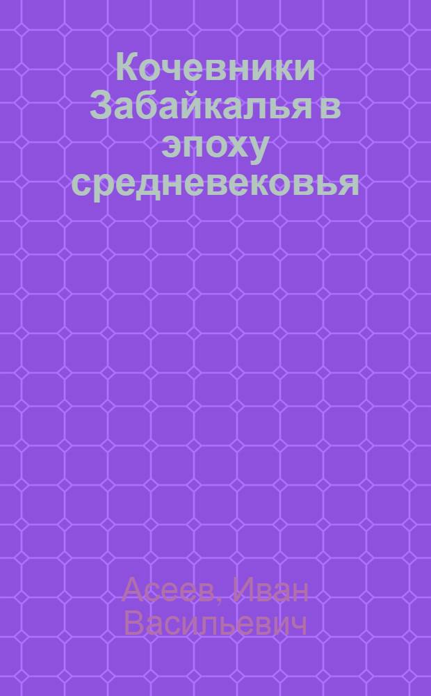 Кочевники Забайкалья в эпоху средневековья : (По материалам погребений)