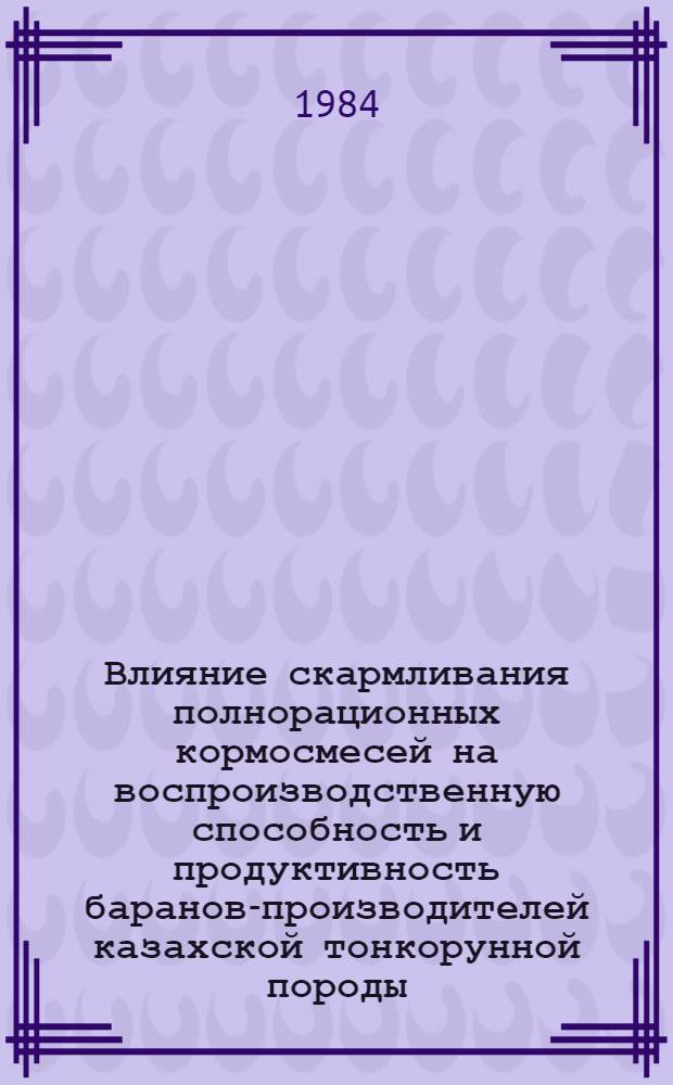 Влияние скармливания полнорационных кормосмесей на воспроизводственную способность и продуктивность баранов-производителей казахской тонкорунной породы : Автореф. дис. на соиск. учен. степ. канд. с.-х. наук : (06.02.02)