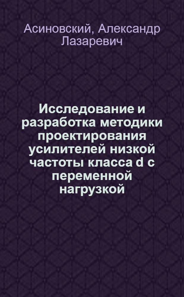 Исследование и разработка методики проектирования усилителей низкой частоты класса d с переменной нагрузкой : Автореф. дис. на соиск. учен. степ. к. т. н