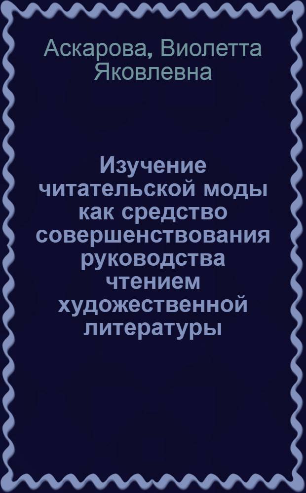 Изучение читательской моды как средство совершенствования руководства чтением художественной литературы : Автореф. дис. на соиск. учен. степ. к. п. н