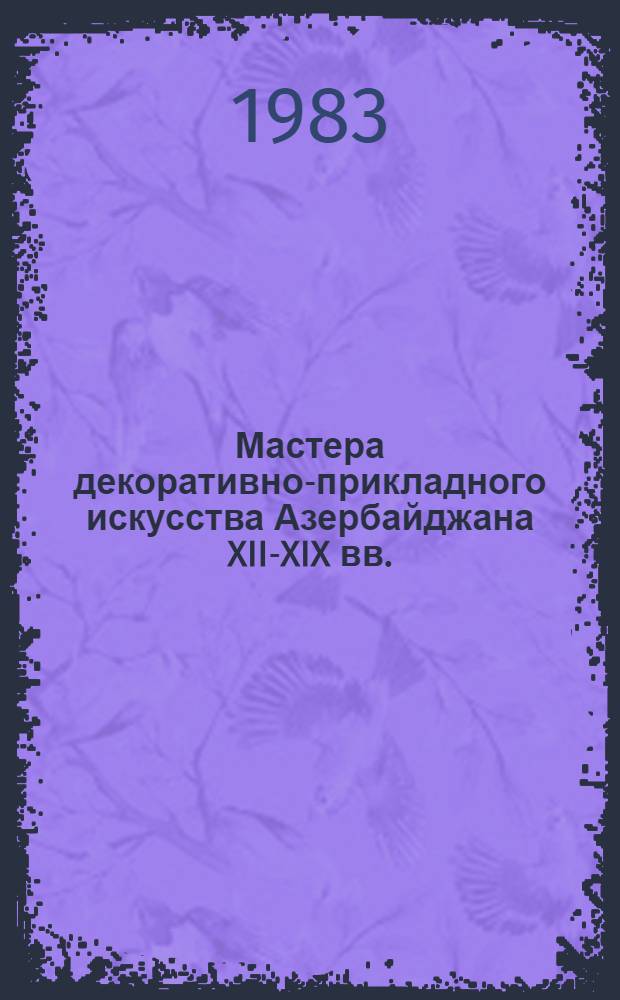 Мастера декоративно-прикладного искусства Азербайджана XII-XIX вв.