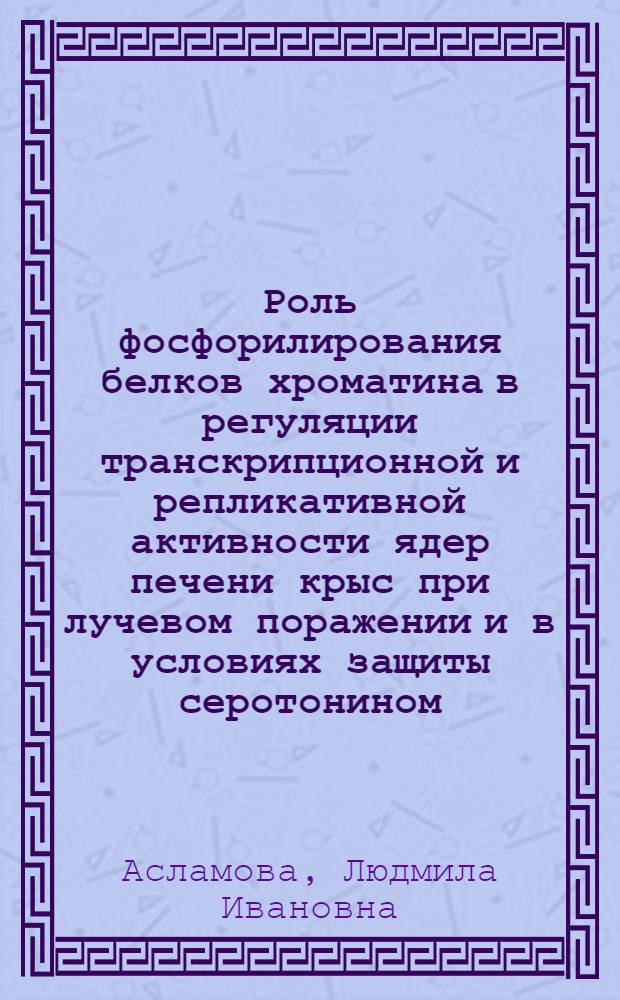 Роль фосфорилирования белков хроматина в регуляции транскрипционной и репликативной активности ядер печени крыс при лучевом поражении и в условиях защиты серотонином : Автореф. дис. на соиск. учен. степ. канд. биол. наук : (03.00.04)