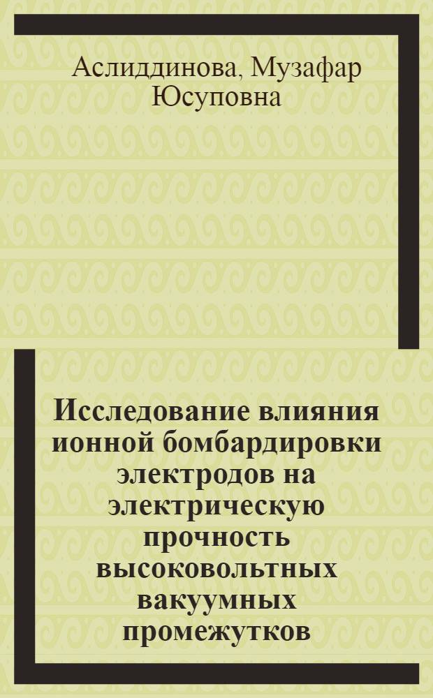 Исследование влияния ионной бомбардировки электродов на электрическую прочность высоковольтных вакуумных промежутков : Автореф. дис. на соиск. учен. степ. канд. физ.-мат. наук : (01.04.04)