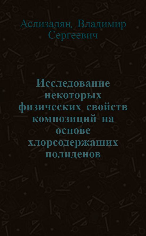 Исследование некоторых физических свойств композиций на основе хлорсодержащих полиденов : Автореф. дис. на соиск. учен. степ. к. ф.-м. н