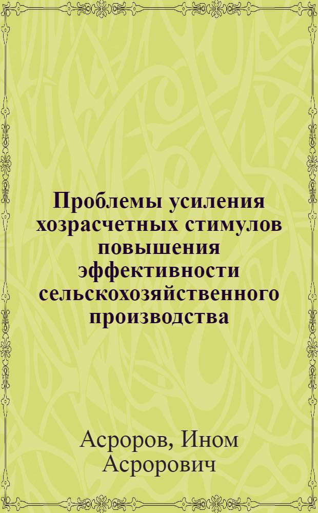 Проблемы усиления хозрасчетных стимулов повышения эффективности сельскохозяйственного производства : (На прим. колхозов и межхоз. предприятий и об-ний ТаджССР) : Автореф. дис. на соиск. учен. степ. д-ра экон. наук : (08.00.05)