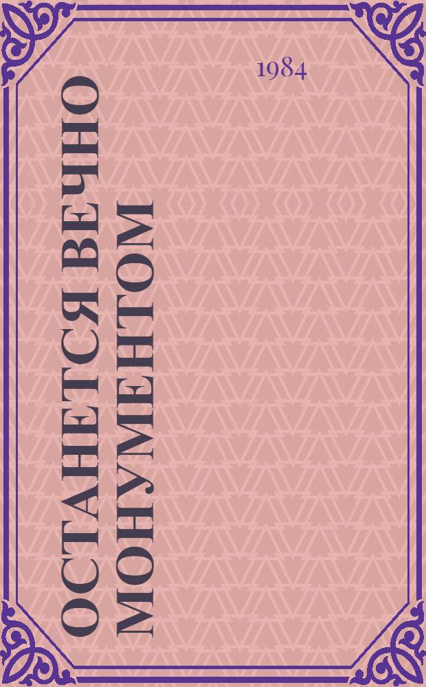 Останется вечно монументом : Ист. краевед. очерки