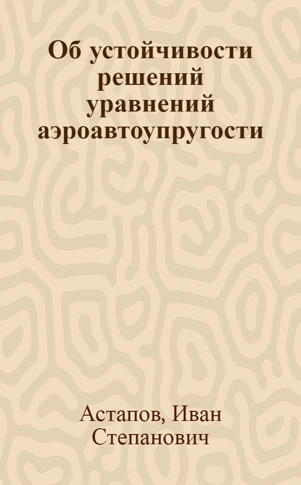 Об устойчивости решений уравнений аэроавтоупругости : Автореф. дис. на соиск. учен. степ. канд. физ.-мат. наук : (01.02.01)