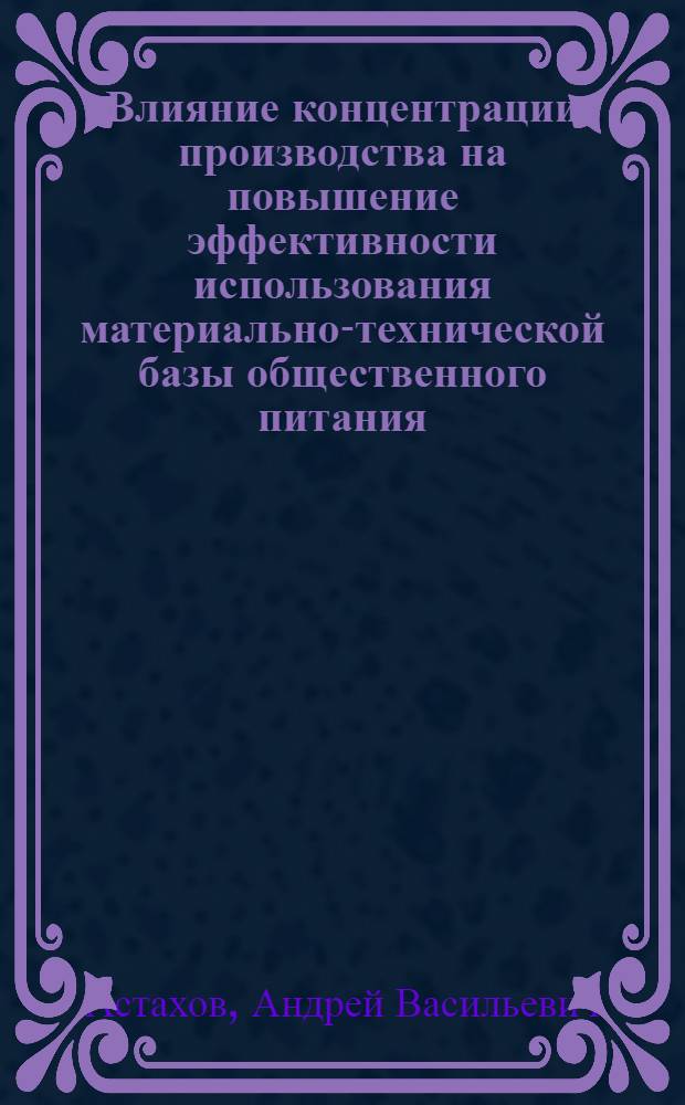 Влияние концентрации производства на повышение эффективности использования материально-технической базы общественного питания : Автореф. дис. на соиск. учен. степ. к. э. н