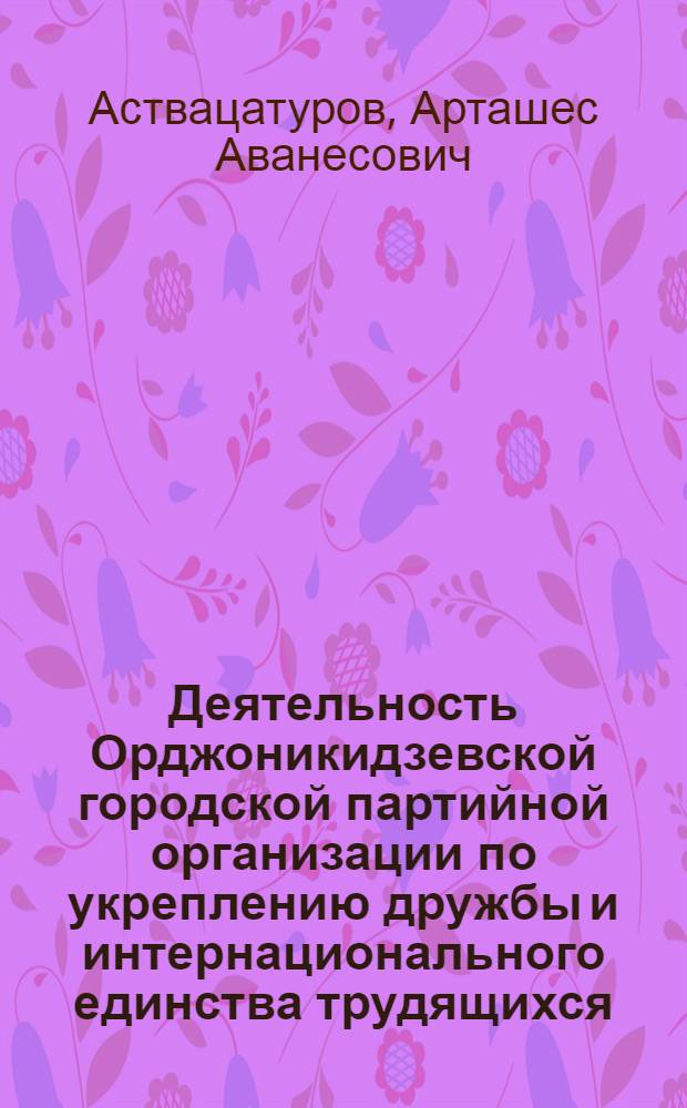 Деятельность Орджоникидзевской городской партийной организации по укреплению дружбы и интернационального единства трудящихся