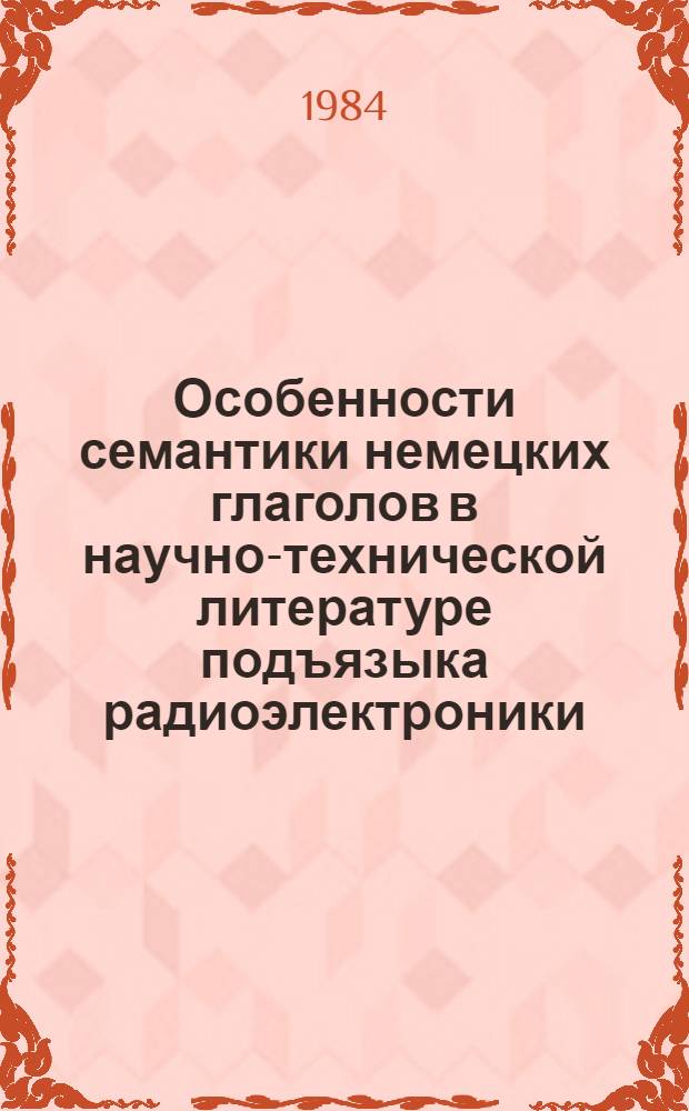 Особенности семантики немецких глаголов в научно-технической литературе подъязыка радиоэлектроники : Автореф. дис. на соиск. учен. степ. канд. филол. наук : (10.02.04)