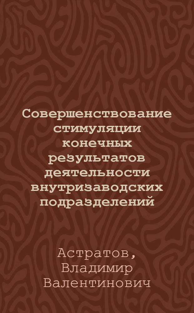 Совершенствование стимуляции конечных результатов деятельности внутризаводских подразделений : (На прим. металлург. предприятий) : Автореф. дис. на соиск. учен. степ. канд. экон. наук : (08.00.17)