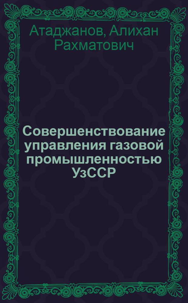Совершенствование управления газовой промышленностью УзССР : Автореф. дис. на соиск. учен. степ. к. э. н