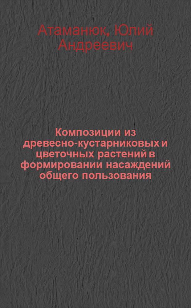 Композиции из древесно-кустарниковых и цветочных растений в формировании насаждений общего пользования : Учеб. пособие