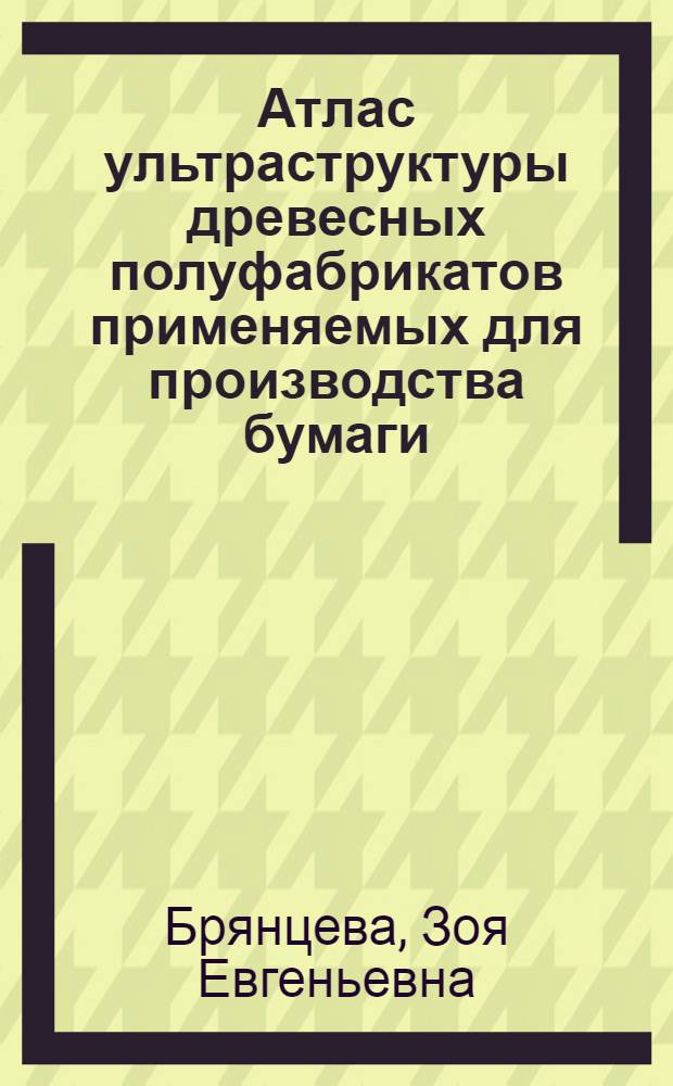 Атлас ультраструктуры древесных полуфабрикатов применяемых для производства бумаги