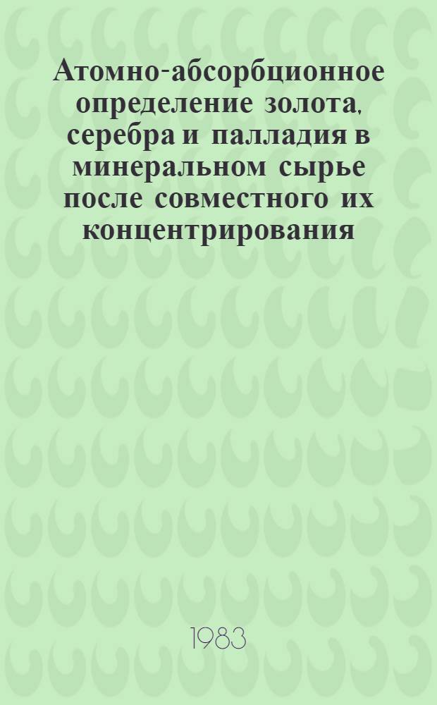 Атомно-абсорбционное определение золота, серебра и палладия в минеральном сырье после совместного их концентрирования : Утв. ВИМСом (ВНИИ минер. сырья) с введ. в действие с 01.04.83