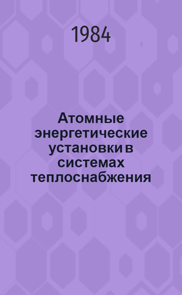 Атомные энергетические установки в системах теплоснабжения : (Методы исслед.) : Сб. науч. тр