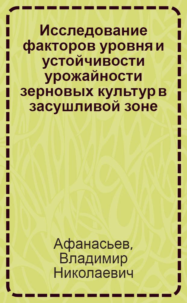 Исследование факторов уровня и устойчивости урожайности зерновых культур в засушливой зоне : Автореф. дис. на соиск. учен. степ. канд. экон. наук : (08.00.11)
