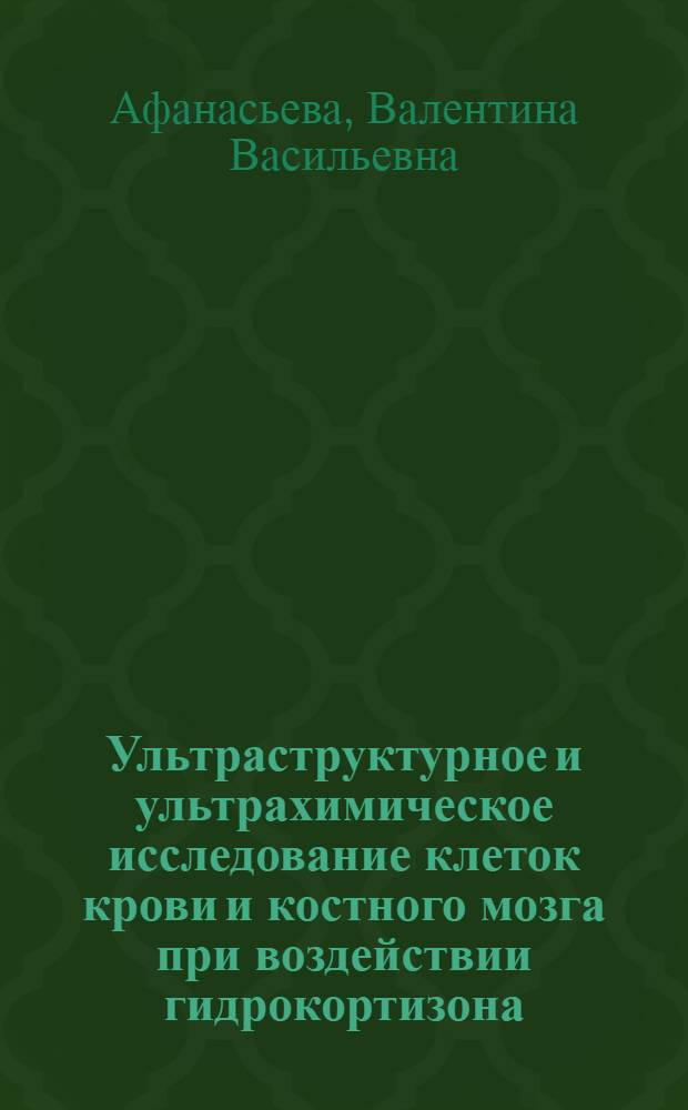 Ультраструктурное и ультрахимическое исследование клеток крови и костного мозга при воздействии гидрокортизона : Автореф. дис. на соиск. учен. степ. канд. биол. наук : (03.00.17)
