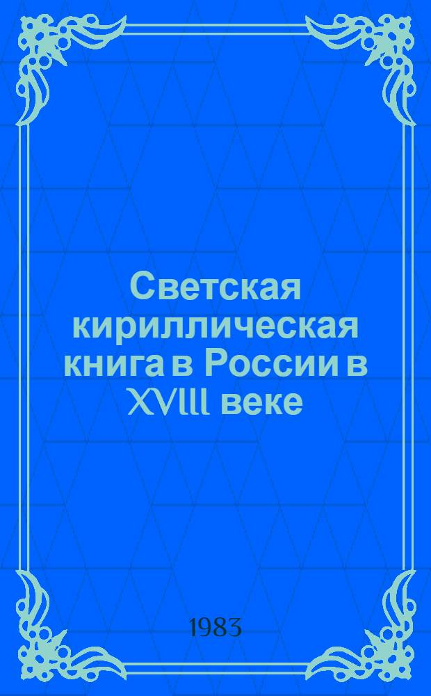 Светская кириллическая книга в России в XVIII веке : (Пробл. изд., репертуара, распространения, чтения) : Автореф. дис. на соиск. учен. степ. к. филол. н
