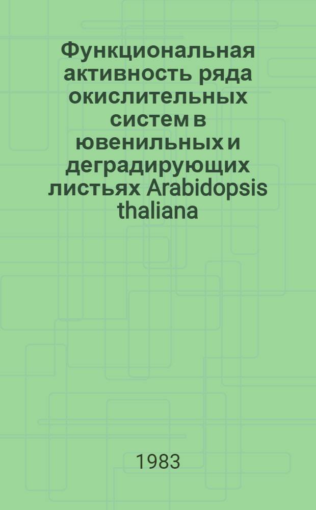Функциональная активность ряда окислительных систем в ювенильных и деградирующих листьях Arabidopsis thaliana (L.) Heynh : Автореф. дис. на соиск. учен. степ. канд. биол. наук : (03.00.12)