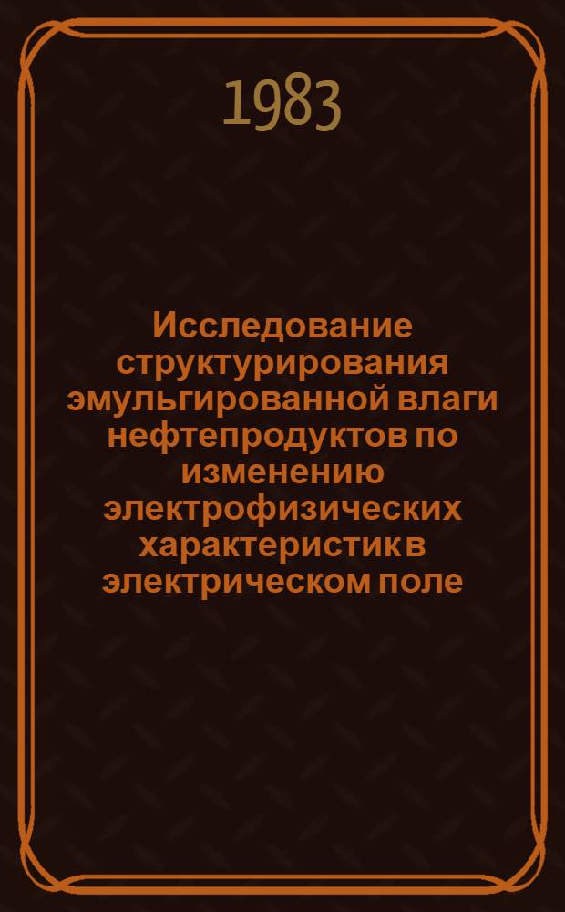 Исследование структурирования эмульгированной влаги нефтепродуктов по изменению электрофизических характеристик в электрическом поле : Автореф. дис. на соиск. учен. степ. к. х. н