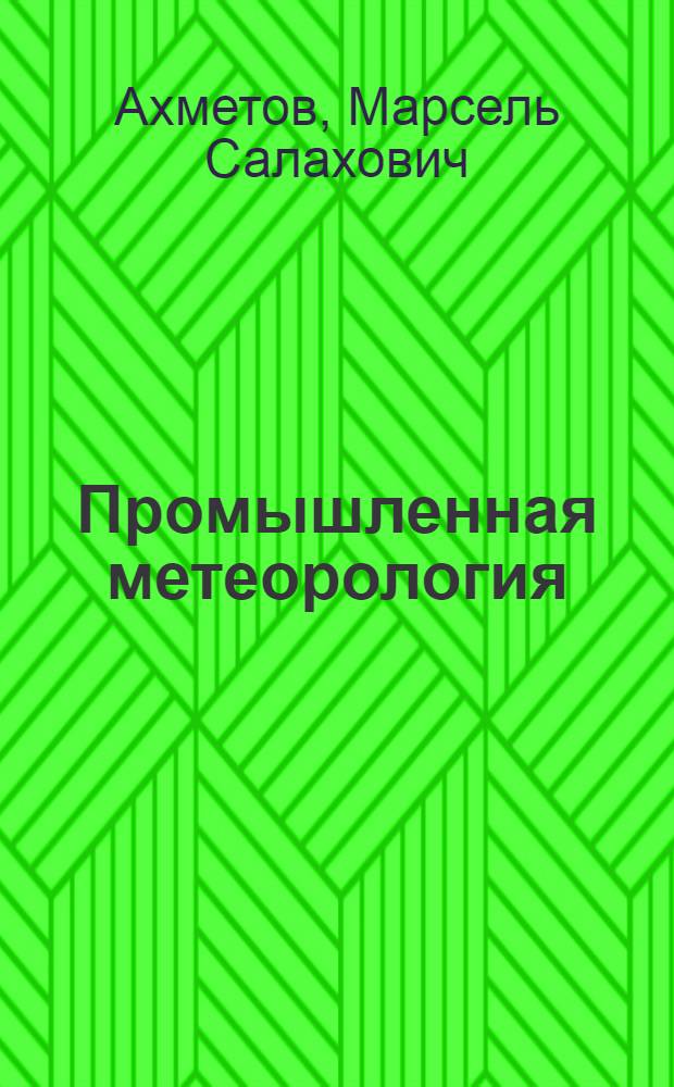 Промышленная метеорология : Пробл. загрязнения атмосферы и микроклимата : Учеб. пособие по спецкурсу