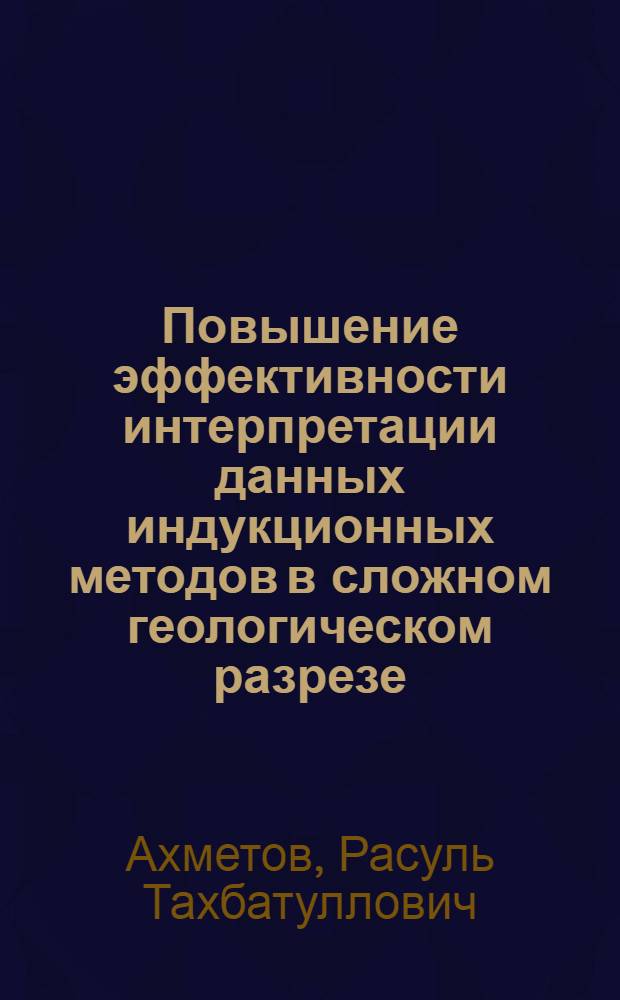 Повышение эффективности интерпретации данных индукционных методов в сложном геологическом разрезе : Автореф. дис. на соиск. учен. степ. канд. техн. наук : (04.00.12)