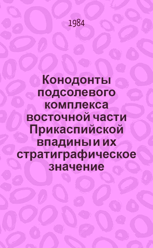 Конодонты подсолевого комплекса восточной части Прикаспийской впадины и их стратиграфическое значение : Автореф. дис. на соиск. учен. степ. канд. геол.-минерал. наук : (04.00.09)