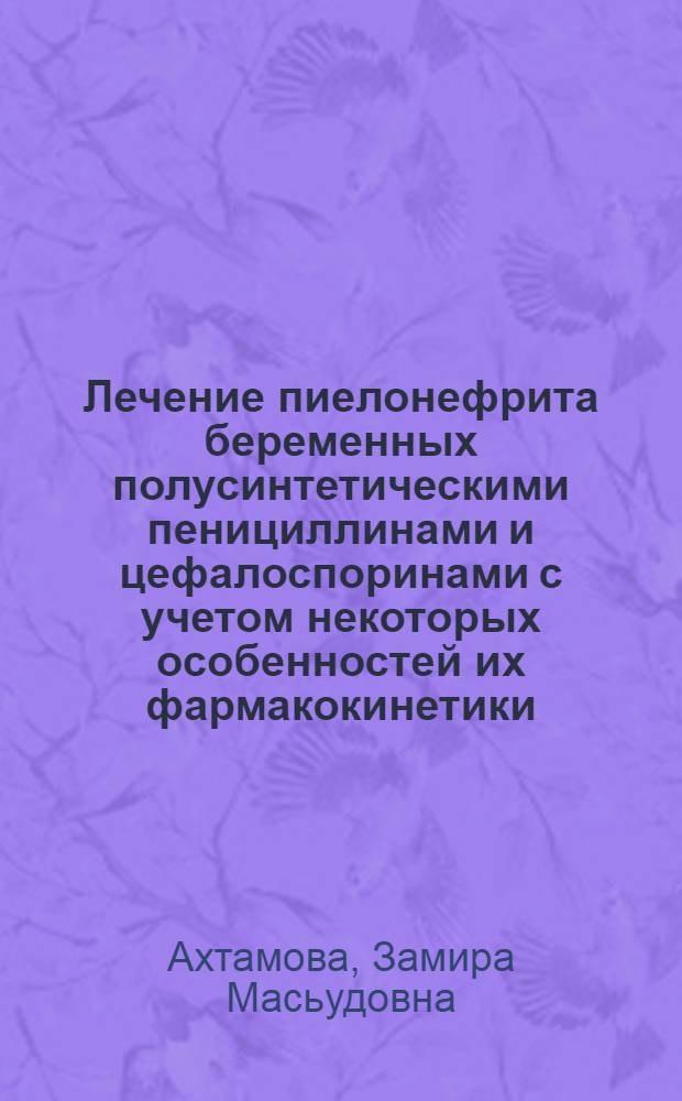 Лечение пиелонефрита беременных полусинтетическими пенициллинами и цефалоспоринами с учетом некоторых особенностей их фармакокинетики : Автореф. дис. на соиск. учен. степ. канд. мед. наук : (14.00.01; 03.00.07)