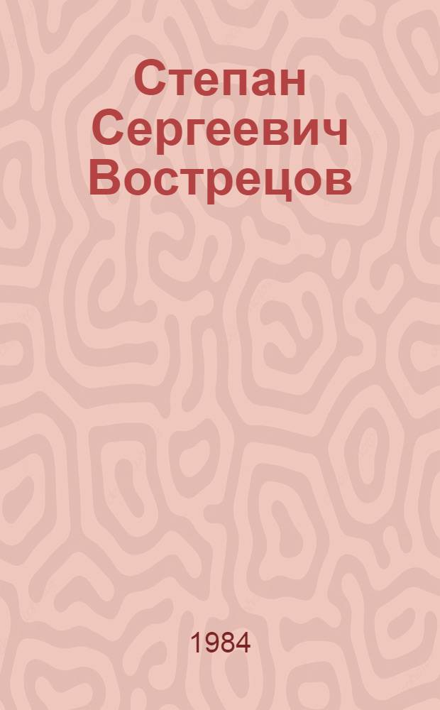 Степан Сергеевич Вострецов : (Рек. указ. лит.)