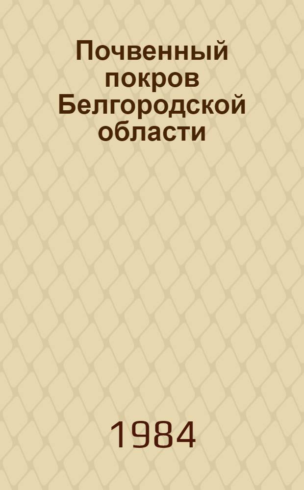 Почвенный покров Белгородской области: структура, районирование и рациональное использование