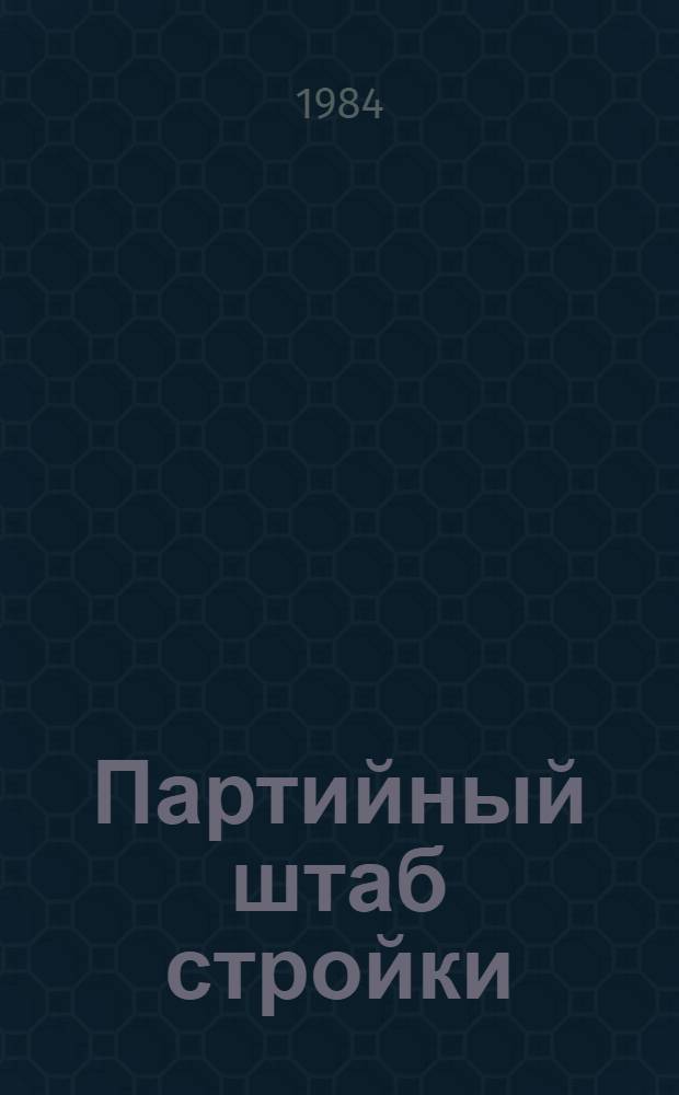 Партийный штаб стройки : (Из опыта организат. и полит. работы Нерюнгр. горкома КПСС)