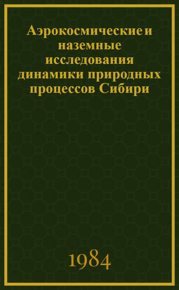 Аэрокосмические и наземные исследования динамики природных процессов Сибири : Сб. ст.