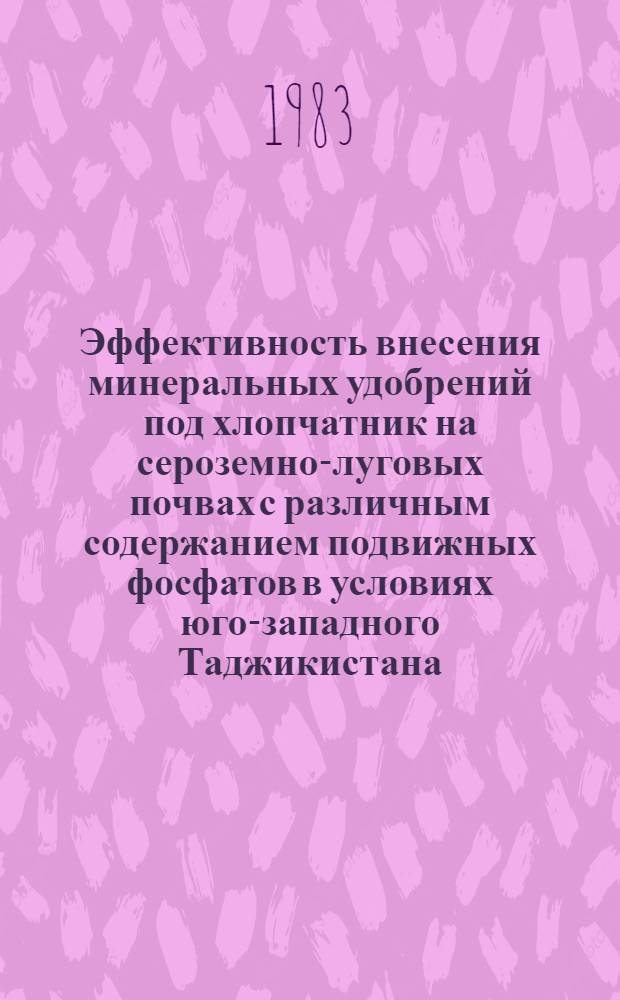 Эффективность внесения минеральных удобрений под хлопчатник на сероземно-луговых почвах с различным содержанием подвижных фосфатов в условиях юго-западного Таджикистана : Автореф. дис. на соиск. учен. степ. канд. с.-х. наук : (06.01.04)