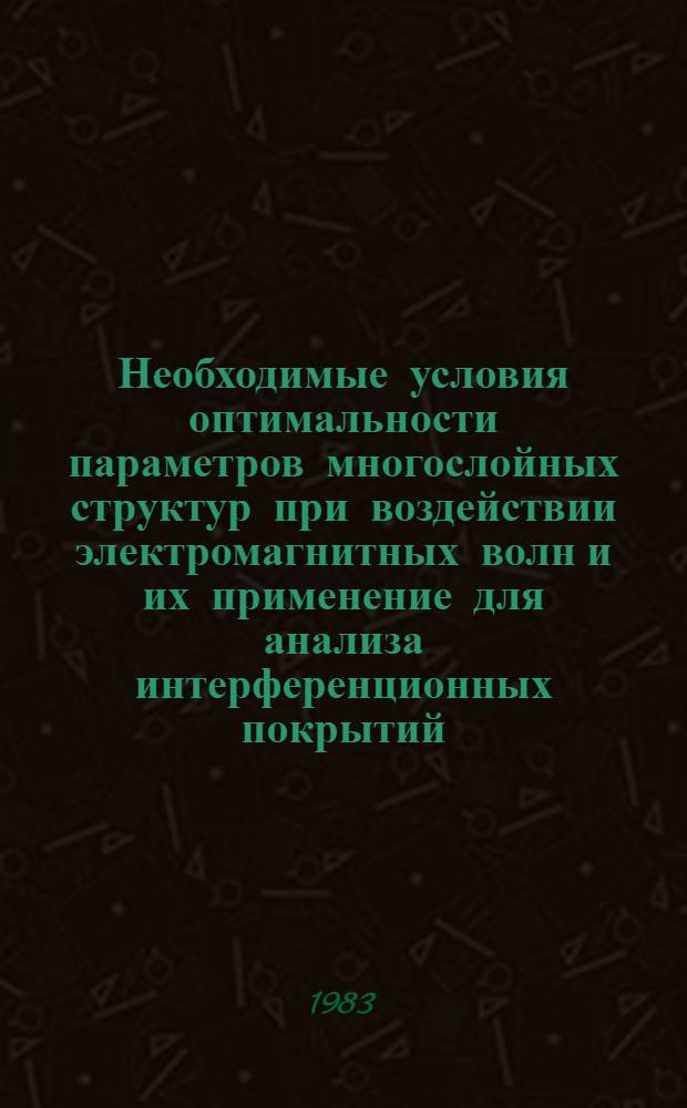 Необходимые условия оптимальности параметров многослойных структур при воздействии электромагнитных волн и их применение для анализа интерференционных покрытий : (Докл. на X Всесоюз. школе по методам оптимизации и теории упр., Иркутск, 1983 г.)