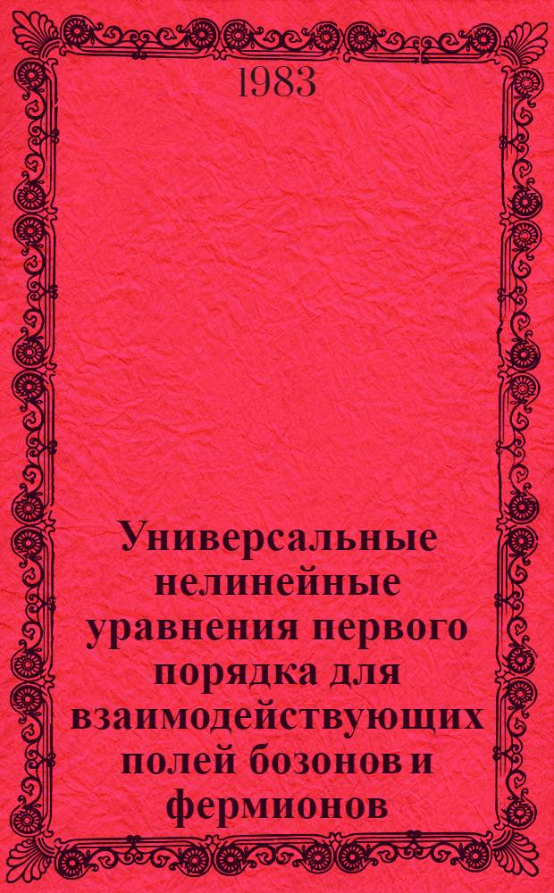 Универсальные нелинейные уравнения первого порядка для взаимодействующих полей бозонов и фермионов : Автореф. дис. на соиск. учен. степ. канд. физ.-мат. наук : (01.04.02)