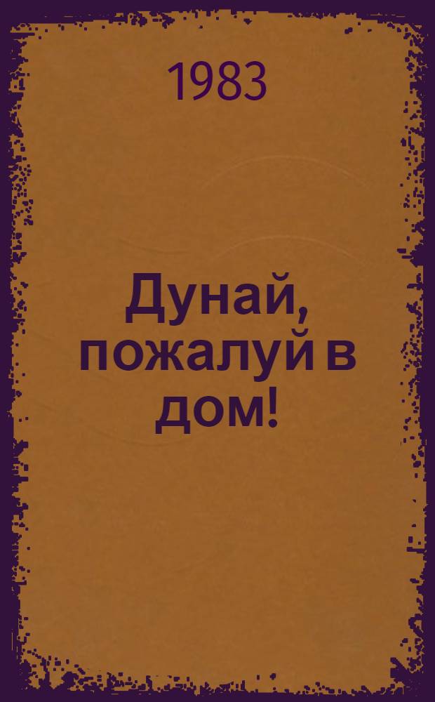Дунай, пожалуй в дом! : Очерки