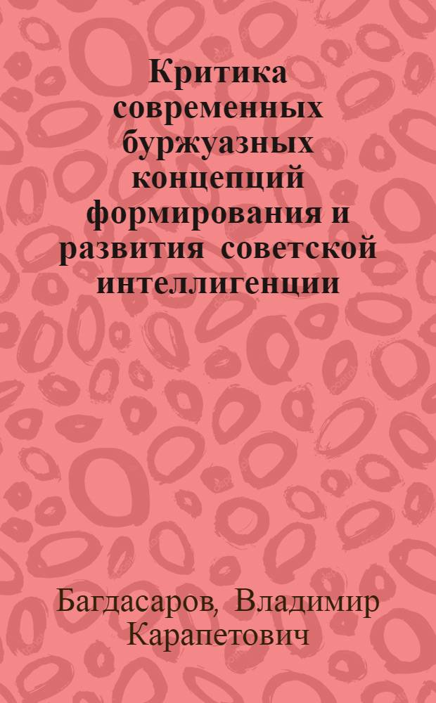 Критика современных буржуазных концепций формирования и развития советской интеллигенции (1917-1927) : Науч. аналит. обзор