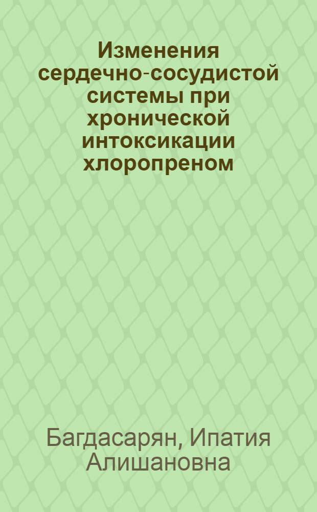 Изменения сердечно-сосудистой системы при хронической интоксикации хлоропреном : Автореф. дис. на соиск. учен. степ. канд. мед. наук : (14.00.06)