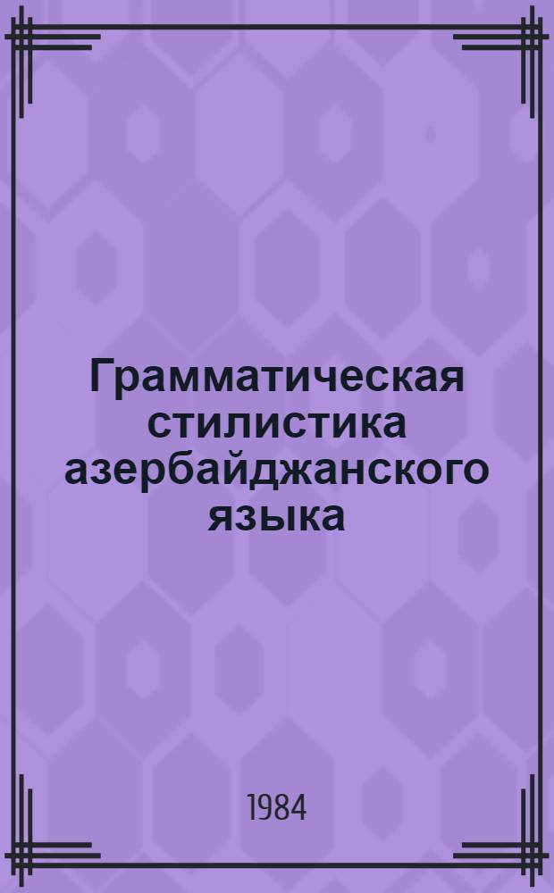 Грамматическая стилистика азербайджанского языка : Автореф. дис. на соиск. учен. степ. д-ра филол. наук : (10.02.06)