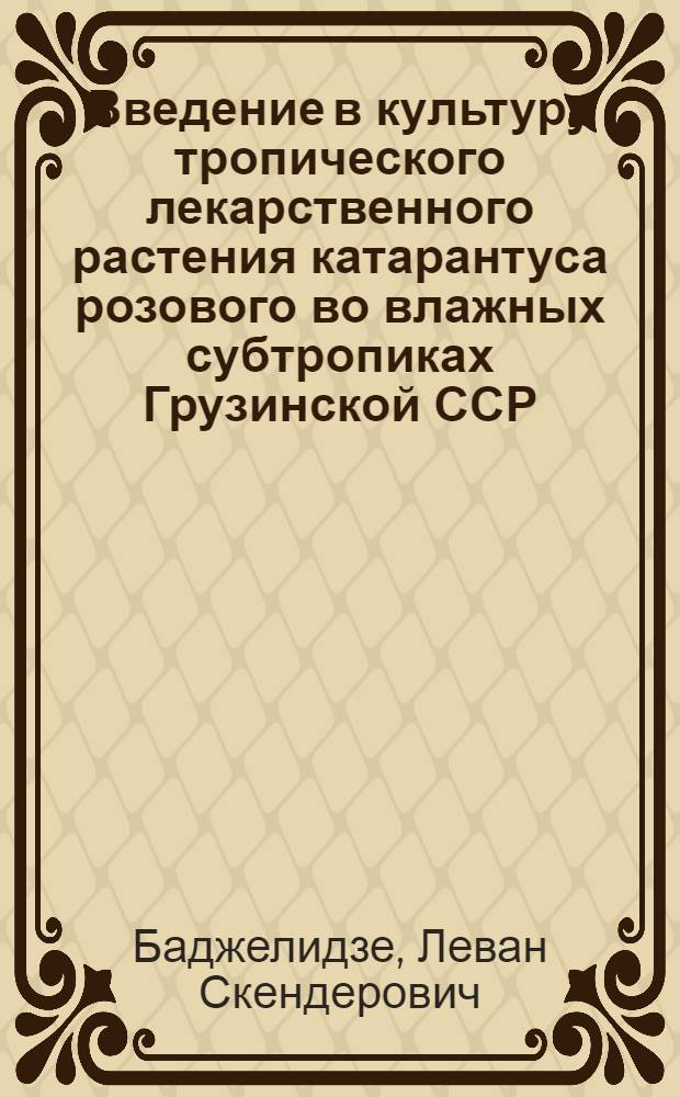 Введение в культуру тропического лекарственного растения катарантуса розового во влажных субтропиках Грузинской ССР : Автореф. дис. на соиск. учен. степ. к. с.-х. н