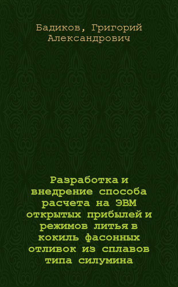 Разработка и внедрение способа расчета на ЭВМ открытых прибылей и режимов литья в кокиль фасонных отливок из сплавов типа силумина : Автореф. дис. на соиск. учен. степ. канд. техн. наук : (05.16.04)
