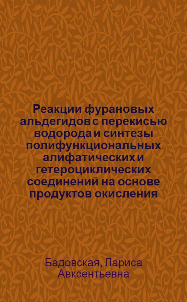 Реакции фурановых альдегидов с перекисью водорода и синтезы полифункциональных алифатических и гетероциклических соединений на основе продуктов окисления : Автореф. дис. на соиск. учен. степ. д. х. н
