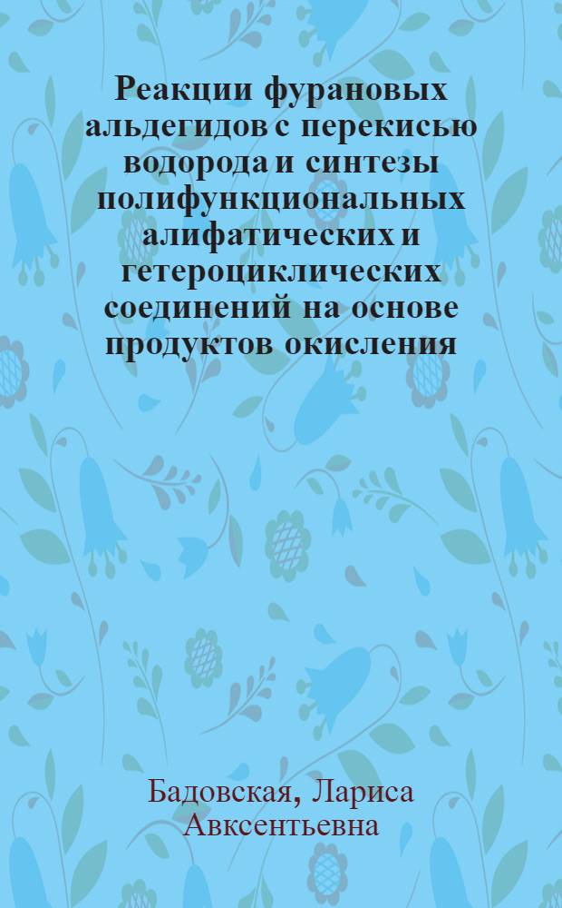 Реакции фурановых альдегидов с перекисью водорода и синтезы полифункциональных алифатических и гетероциклических соединений на основе продуктов окисления : Автореф. дис. на соиск. учен. степ. д. х. н