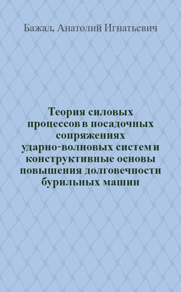 Теория силовых процессов в посадочных сопряжениях ударно-волновых систем и конструктивные основы повышения долговечности бурильных машин : Автореф. дис. на соиск. учен. степ. д. т. н