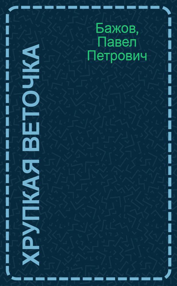 Хрупкая веточка : Сказы : Для сред. шк